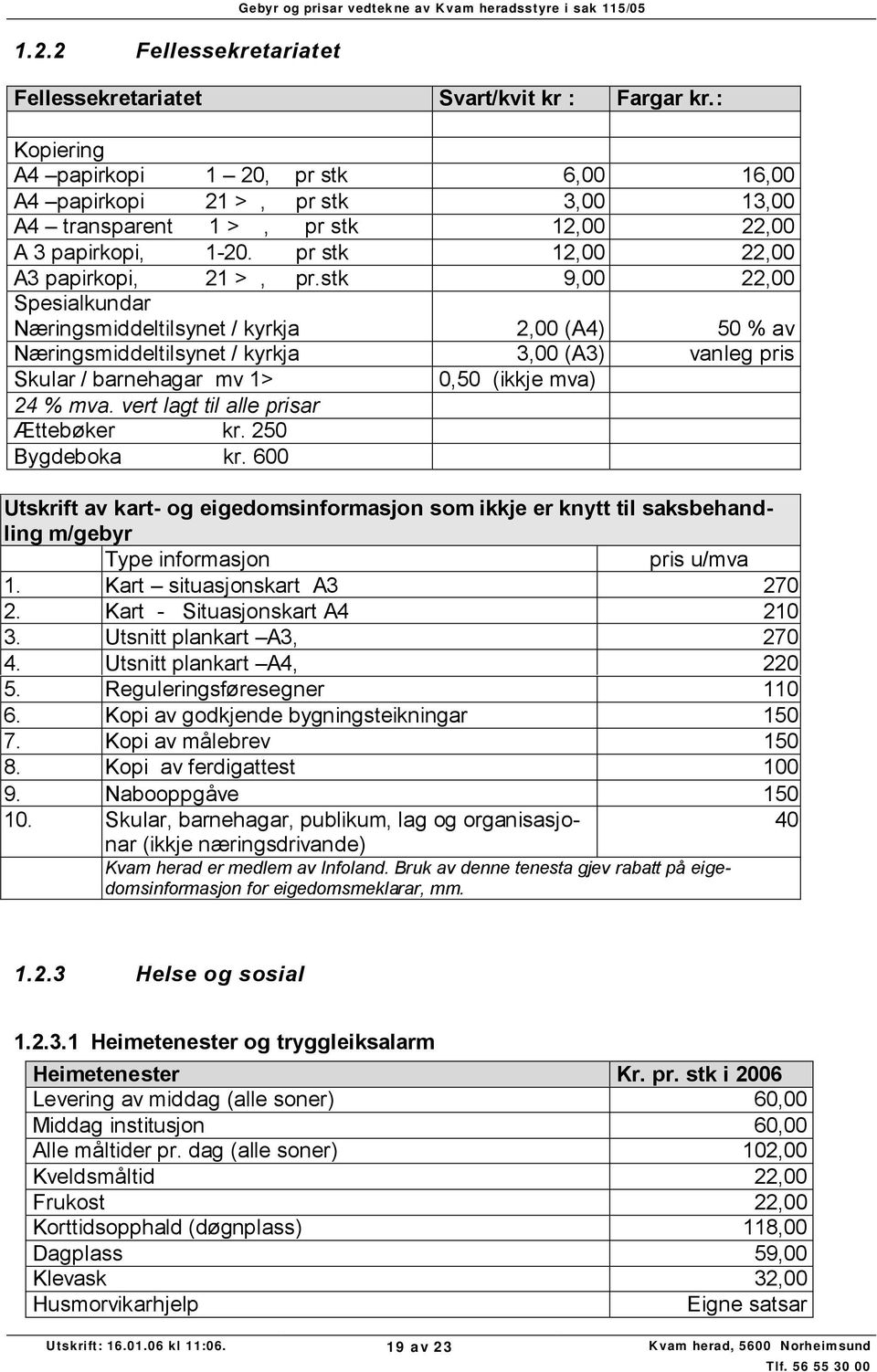 stk 9,00 22,00 Spesialkundar Næringsmiddeltilsynet / kyrkja 2,00 (A4) 50 % av Næringsmiddeltilsynet / kyrkja 3,00 (A3) vanleg pris Skular / barnehagar mv 1> 0,50 (ikkje mva) 24 % mv vert lagt til