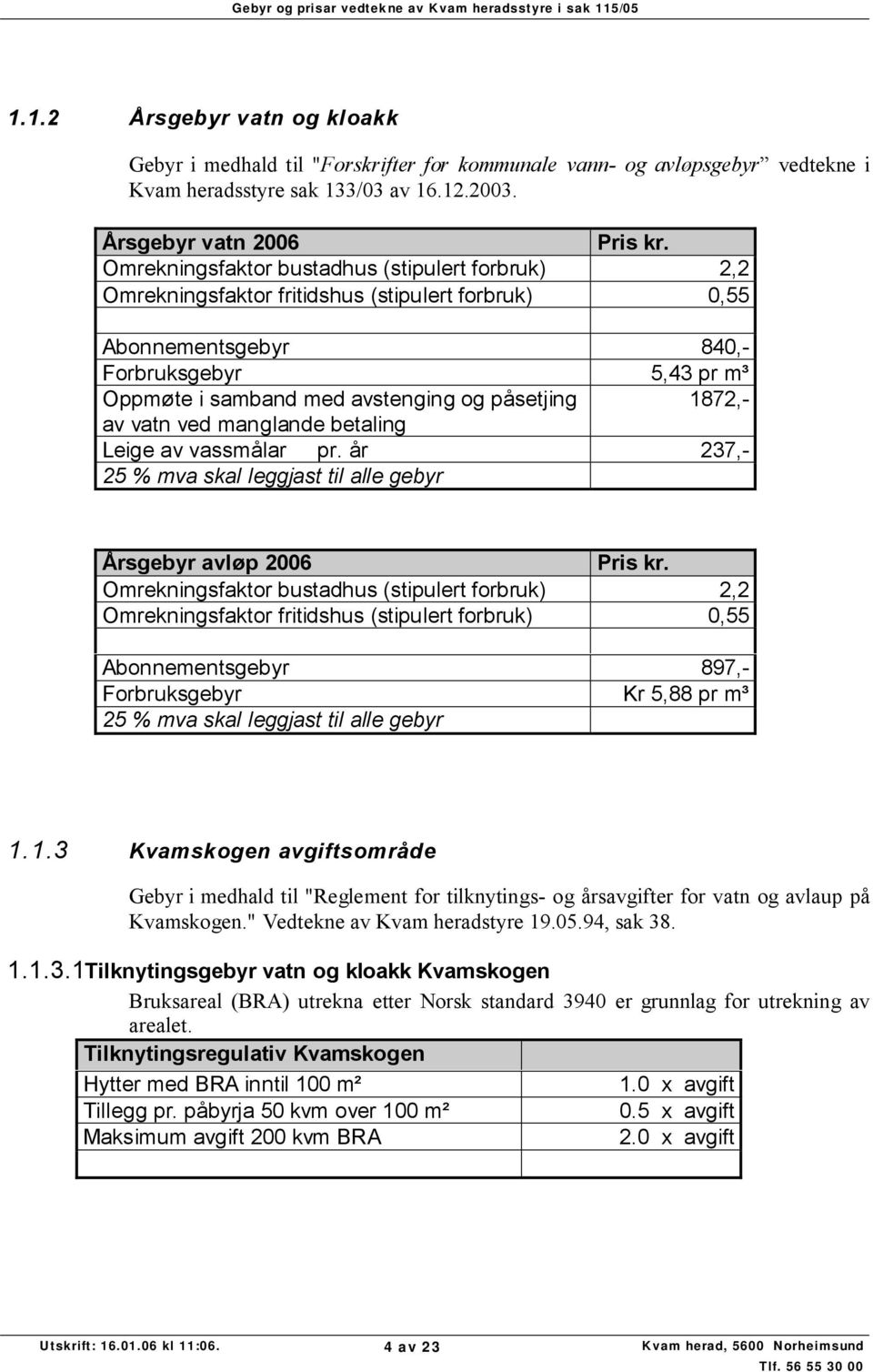 1872,- av vatn ved manglande betaling Leige av vassmålar pr. år 237,- 25 % mva skal leggjast til alle gebyr Årsgebyr avløp 2006 Pris kr.