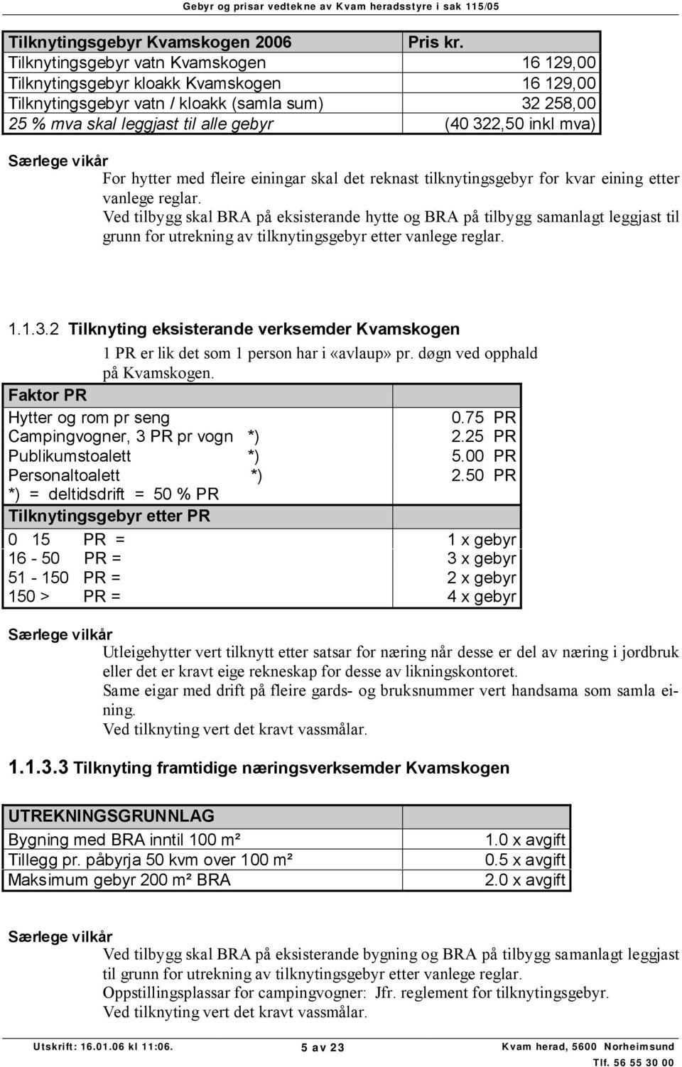 Særlege vikår For hytter med fleire einingar skal det reknast tilknytingsgebyr for kvar eining etter vanlege reglar.