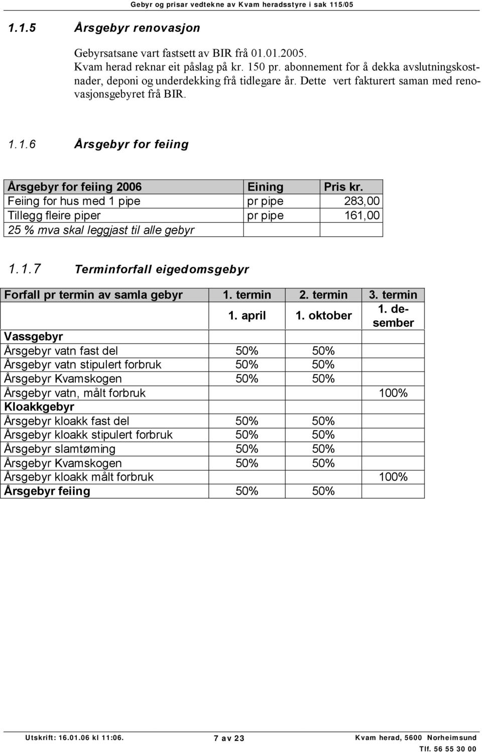 1.6 Årsgebyr for feiing Årsgebyr for feiing 2006 Eining Pris kr. Feiing for hus med 1 pipe pr pipe 283,00 Tillegg fleire piper pr pipe 161,00 25 % mva skal leggjast til alle gebyr 1.1.7 Terminforfall eigedomsgebyr Forfall pr termin av samla gebyr 1.