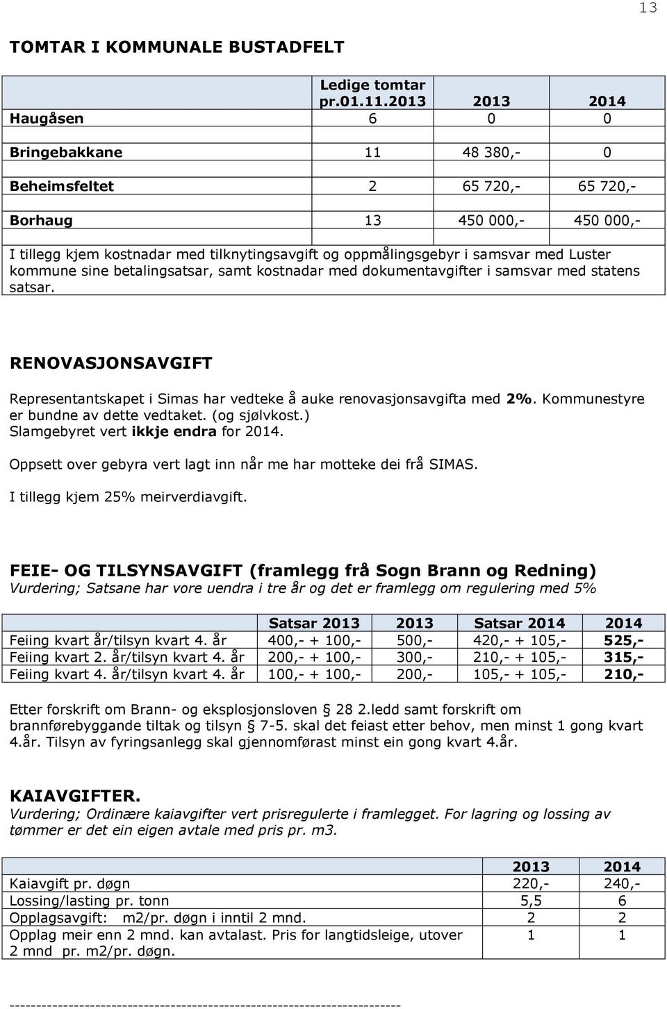 kommune sine betalingsatsar, samt kostnadar med dokumentavgifter i samsvar med statens satsar. RENOVASJONSAVGIFT Representantskapet i Simas har vedteke å auke renovasjonsavgifta med 2%.