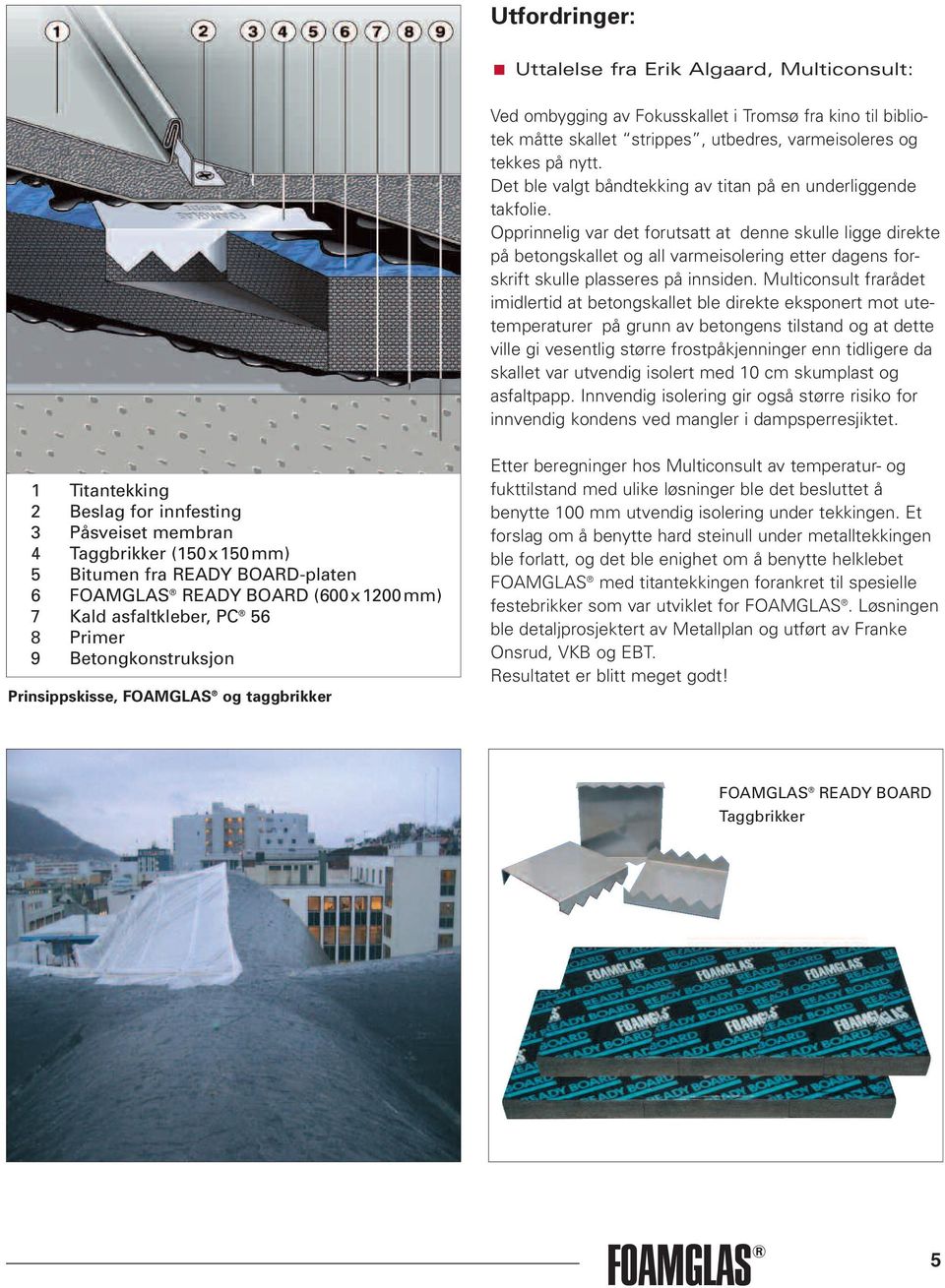 Opprinnelig var det forutsatt at denne skulle ligge direkte på betongskallet og all varmeisolering etter dagens forskrift skulle plasseres på innsiden.