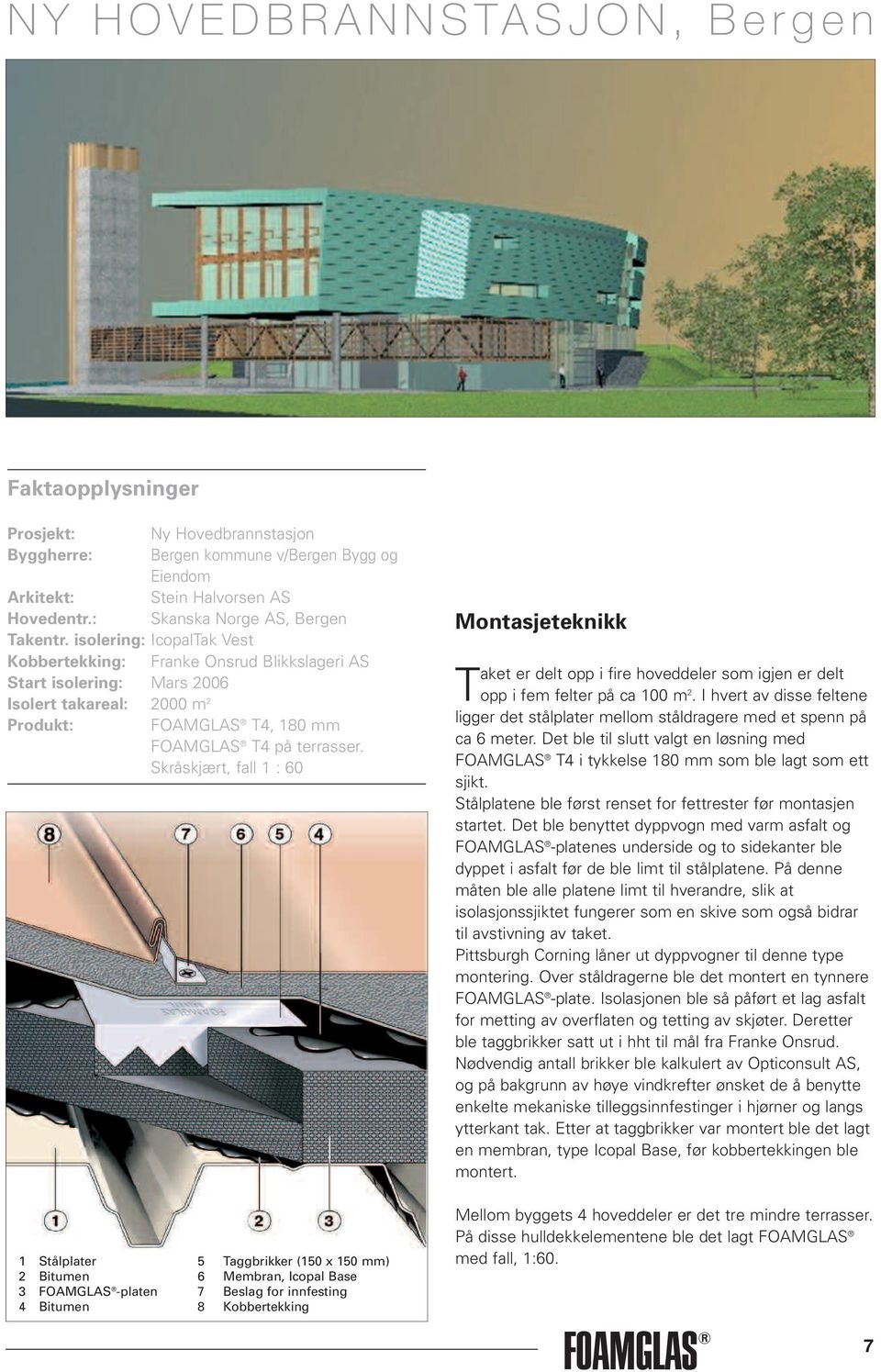 Skråskjært, fall 1 : 60 1 Stålplater 5 Taggbrikker (150 x 150 mm) 2 Bitumen 6 Membran, Icopal Base 3 -platen 7 Beslag for innfesting 4 Bitumen 8 Kobbertekking Montasjeteknikk Taket er delt opp i fire