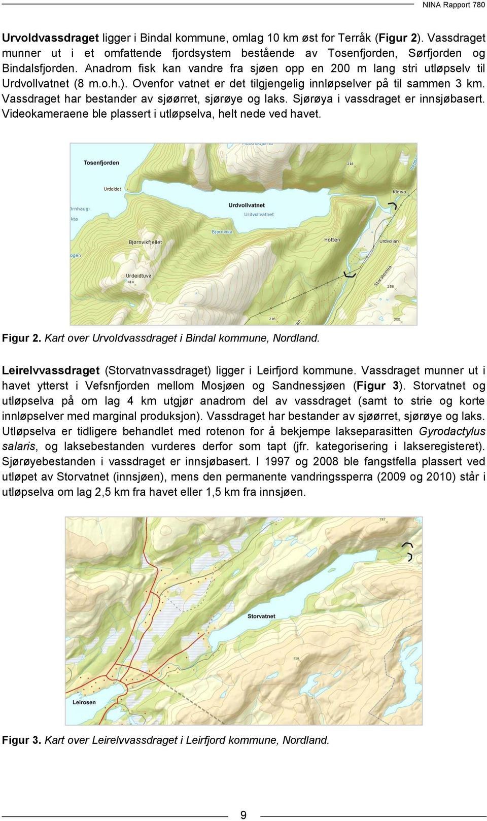 Vassdraget har bestander av sjøørret, sjørøye og laks. Sjørøya i vassdraget er innsjøbasert. Videokameraene ble plassert i utløpselva, helt nede ved havet. Figur 2.