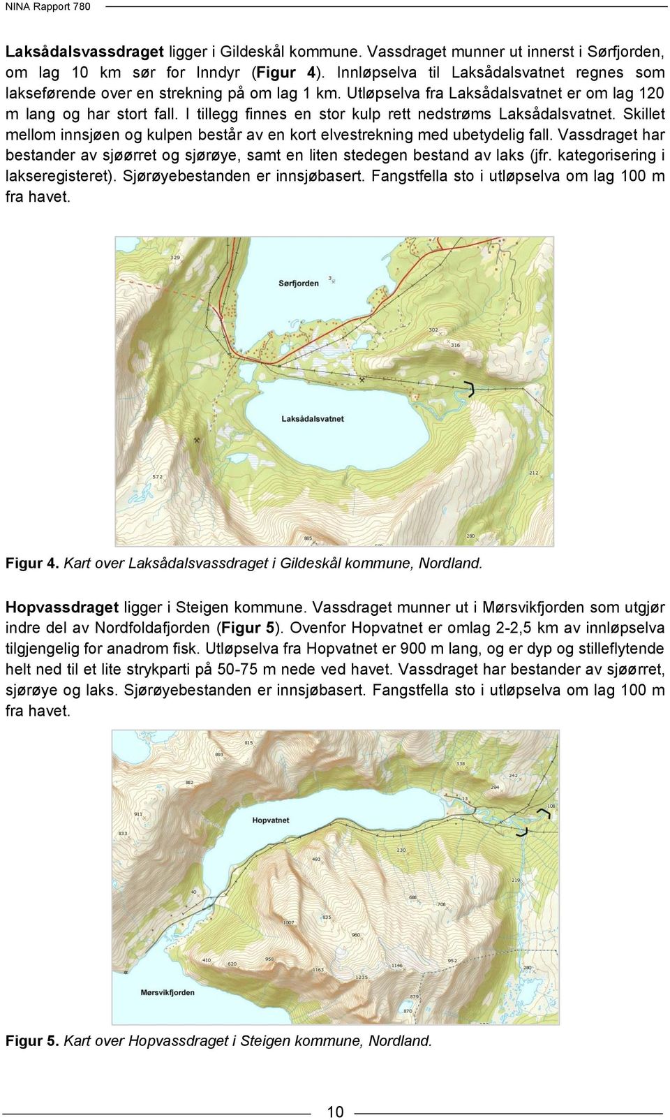 I tillegg finnes en stor kulp rett nedstrøms Laksådalsvatnet. Skillet mellom innsjøen og kulpen består av en kort elvestrekning med ubetydelig fall.