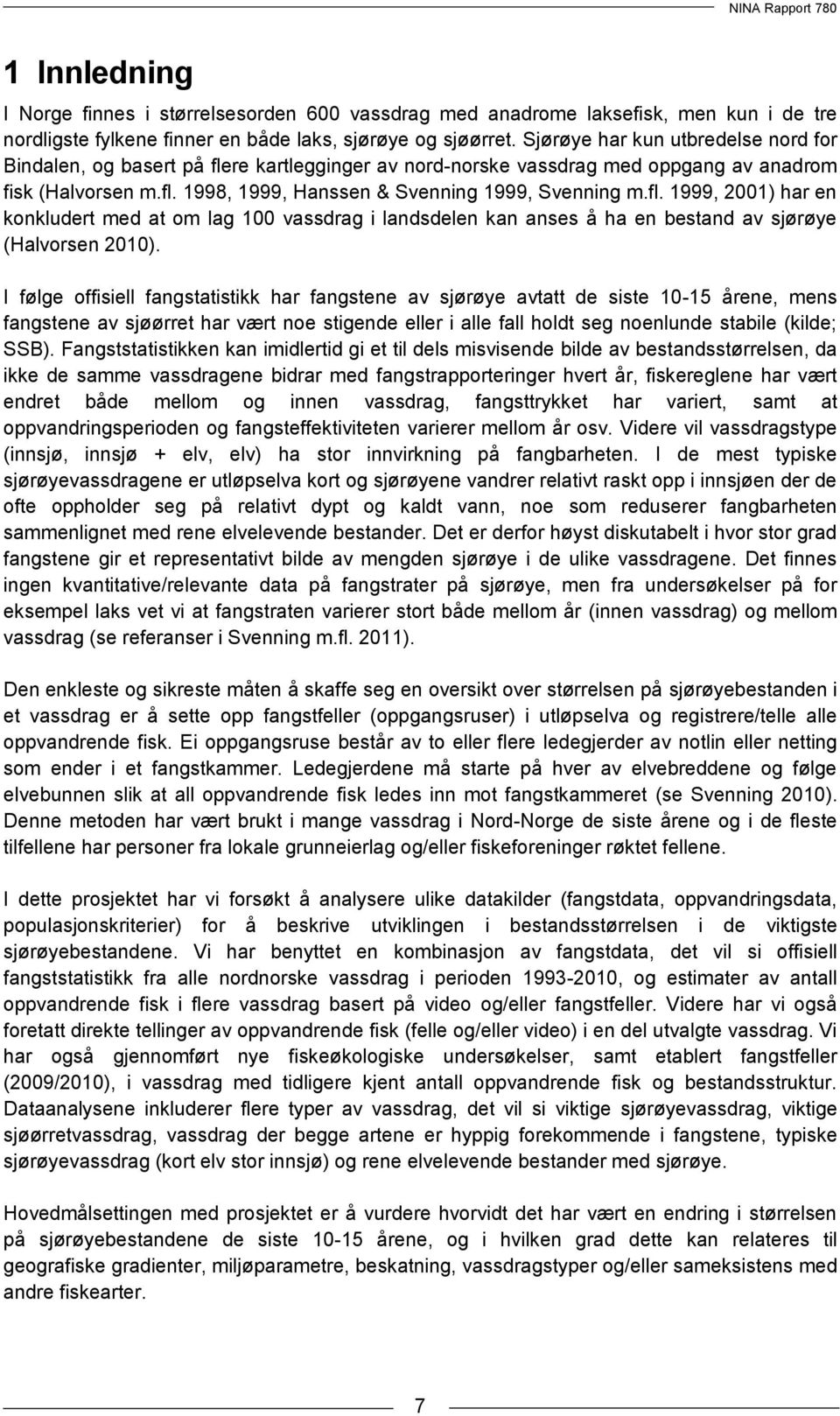 I følge offisiell fangstatistikk har fangstene av sjørøye avtatt de siste 1-15 årene, mens fangstene av sjøørret har vært noe stigende eller i alle fall holdt seg noenlunde stabile (kilde; SSB).