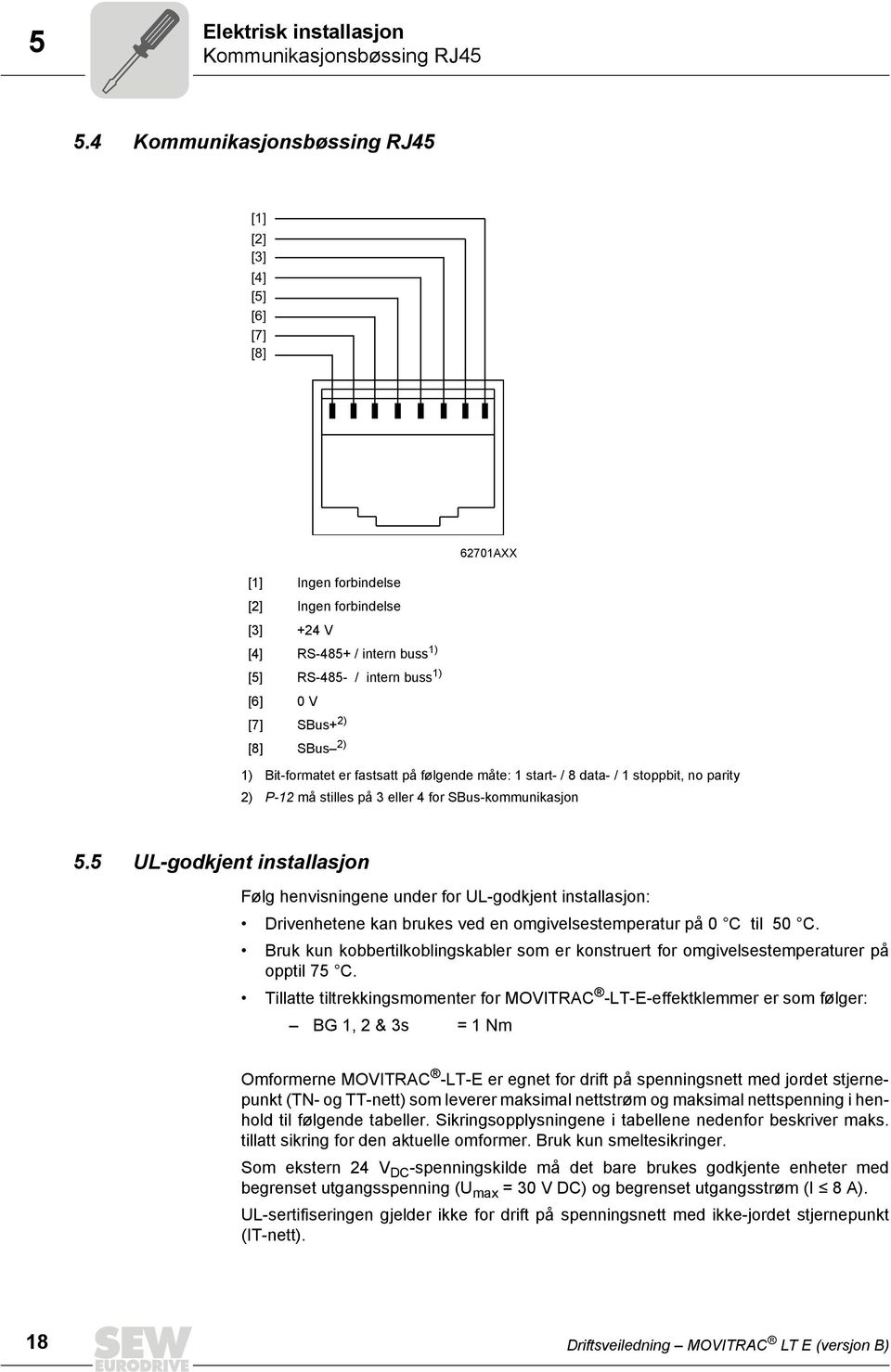 2) [8] SBus 2) 1) Bit-formatet er fastsatt på følgende måte: 1 start- / 8 data- / 1 stoppbit, no parity 2) P-12 må stilles på 3 eller 4 for SBus-kommunikasjon 5.