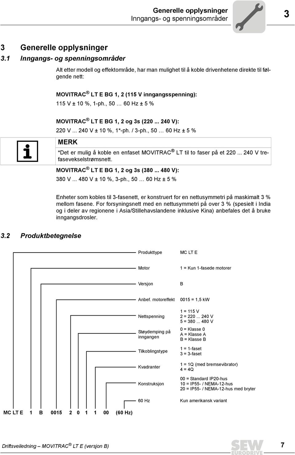 1-ph., 50 60 Hz ± 5 % MOVITRAC LT E BG 1, 2 og 3s (220... 240 V): 220 V... 240 V ± 10 %, 1*-ph. / 3-ph., 50 60 Hz ± 5 % MERK *Det er mulig å koble en enfaset MOVITRAC LT til to faser på et 220.