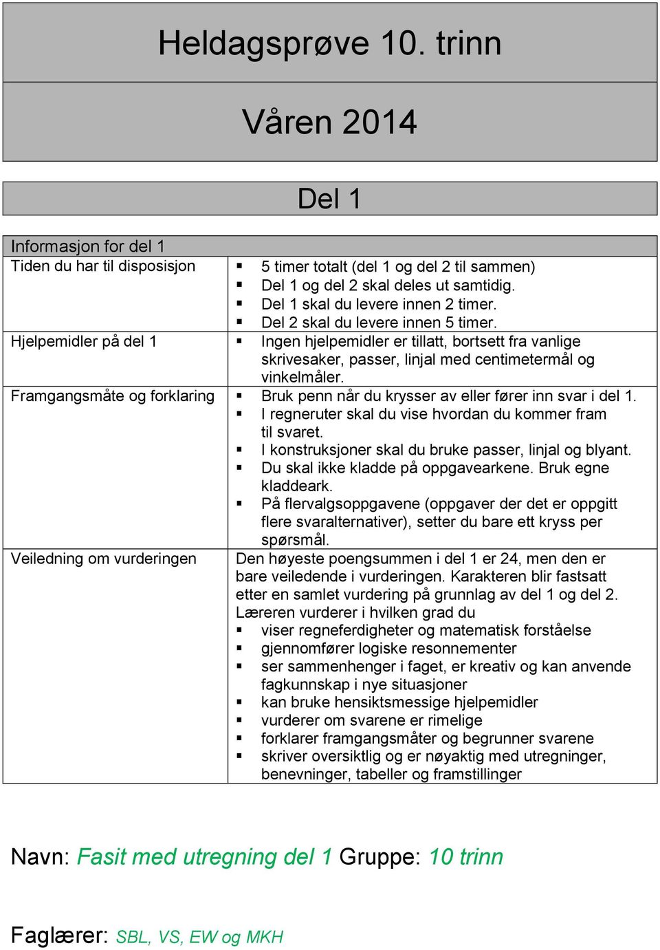 Hjelpemidler på del 1 Ingen hjelpemidler er tillatt, bortsett fra vanlige skrivesaker, passer, linjal med centimetermål og vinkelmåler.