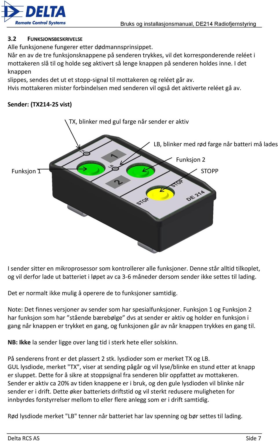 I det knappen slippes, sendes det ut et stopp-signal til mottakeren og reléet går av. Hvis mottakeren mister forbindelsen med senderen vil også det aktiverte reléet gå av.