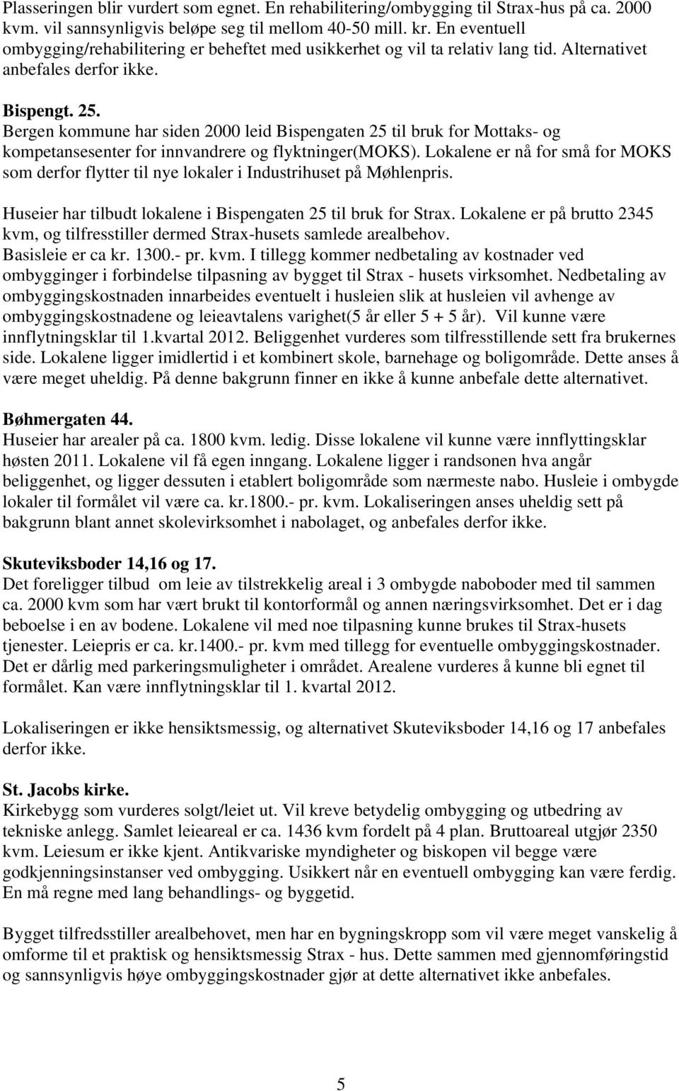 Bergen kommune har siden 2000 leid Bispengaten 25 til bruk for Mottaks- og kompetansesenter for innvandrere og flyktninger(moks).