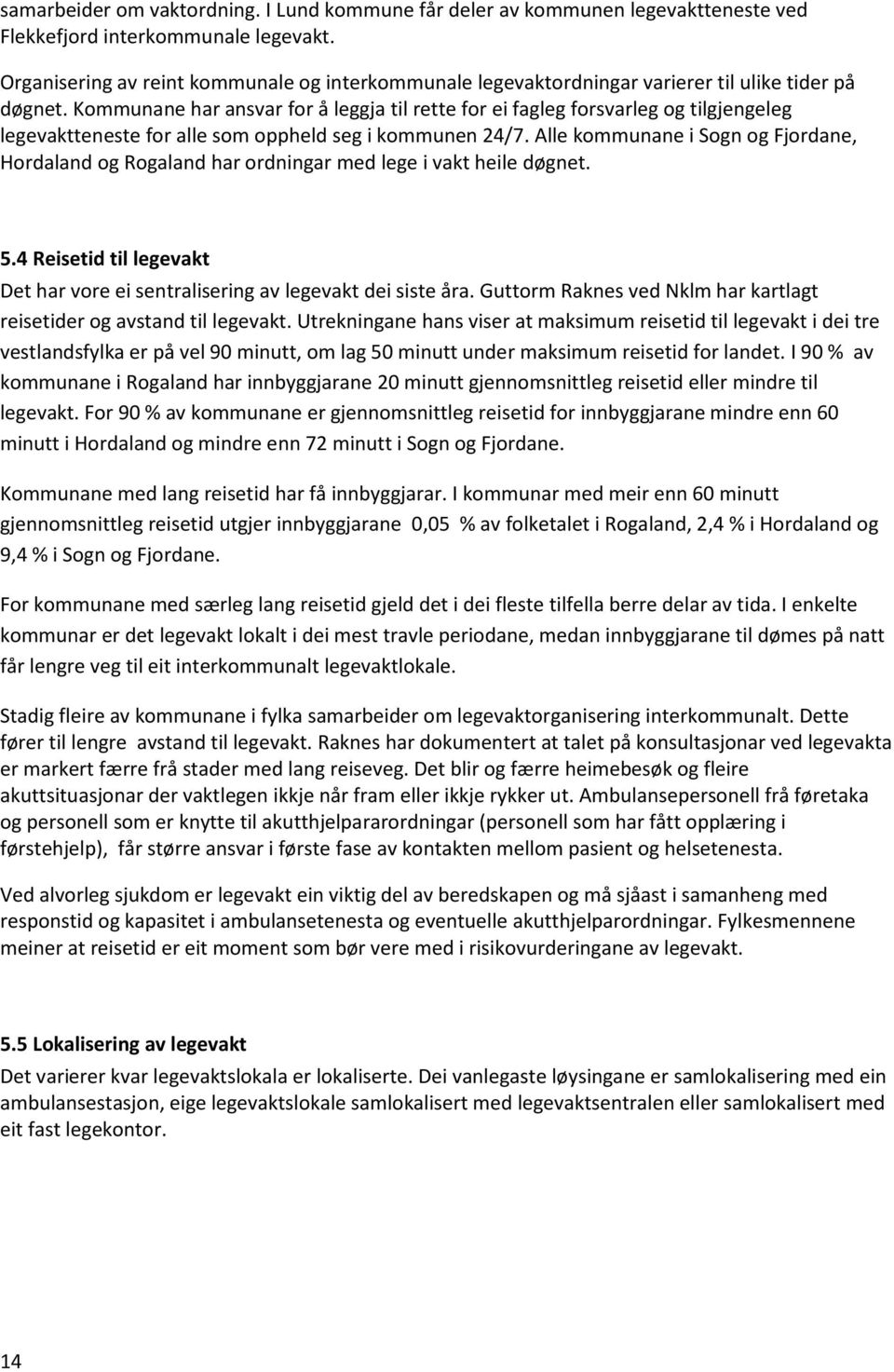 Kommunane har ansvar for å leggja til rette for ei fagleg forsvarleg og tilgjengeleg legevaktteneste for alle som oppheld seg i kommunen 24/7.