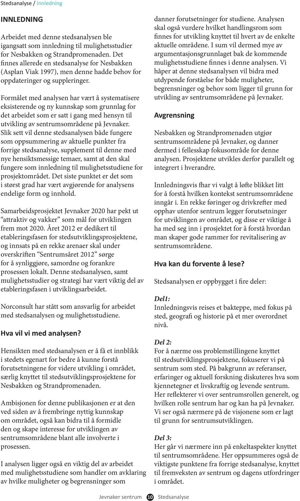 Formålet med analysen har vært å systematisere eksisterende og ny kunnskap som grunnlag for det arbeidet som er satt i gang med hensyn til utvikling av sentrumsområdene på Jevnaker.