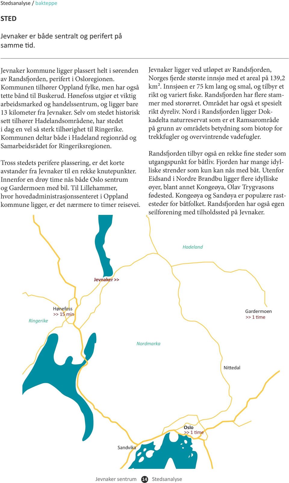 Selv om stedet historisk sett tilhører Hadelandsområdene, har stedet i dag en vel så sterk tilhørighet til Ringerike.