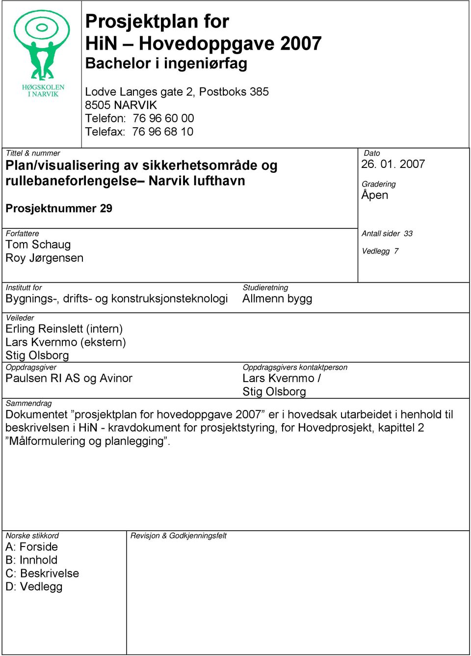 2007 Gradering Åpen Antall sider 33 Vedlegg 7 Institutt for Bygnings-, drifts- og konstruksjonsteknologi Studieretning Allmenn bygg Veileder Erling Reinslett (intern) Lars Kvernmo (ekstern) Stig