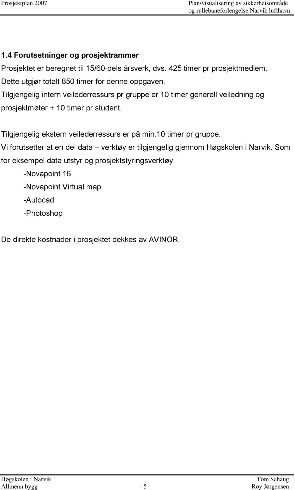 Tilgjengelig intern veilederressurs pr gruppe er 10 timer generell veiledning og prosjektmøter + 10 timer pr student.