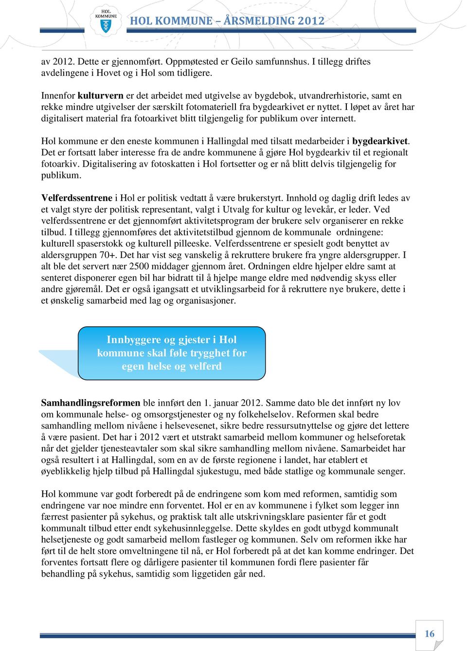 I løpet av året har digitalisert material fra fotoarkivet blitt tilgjengelig for publikum over internett. Hol kommune er den eneste kommunen i Hallingdal med tilsatt medarbeider i bygdearkivet.