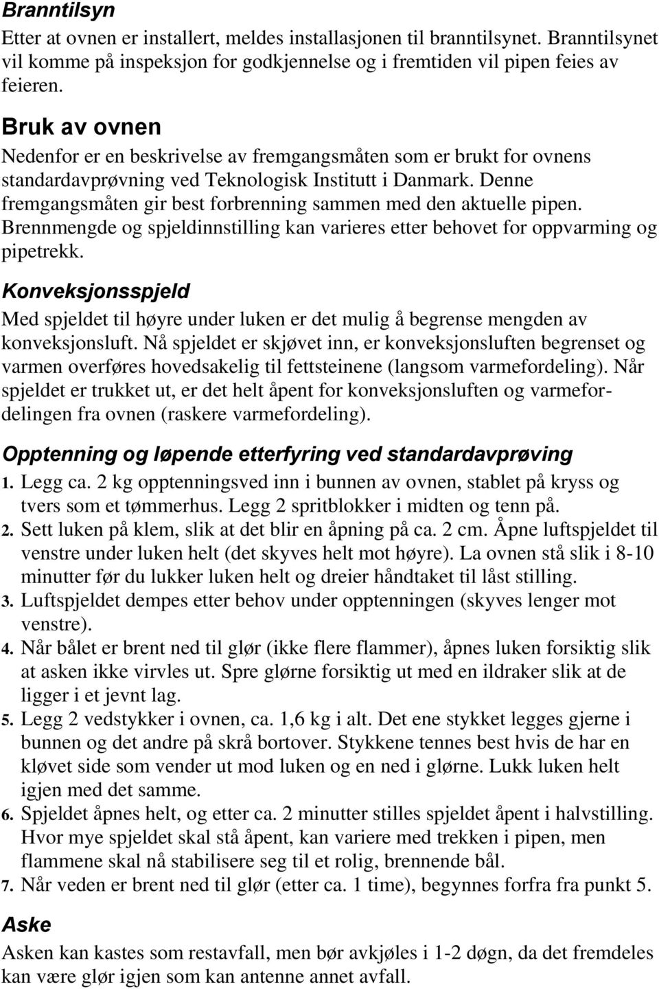 Denne fremgangsmåten gir best forbrenning sammen med den aktuelle pipen. Brennmengde og spjeldinnstilling kan varieres etter behovet for oppvarming og pipetrekk.