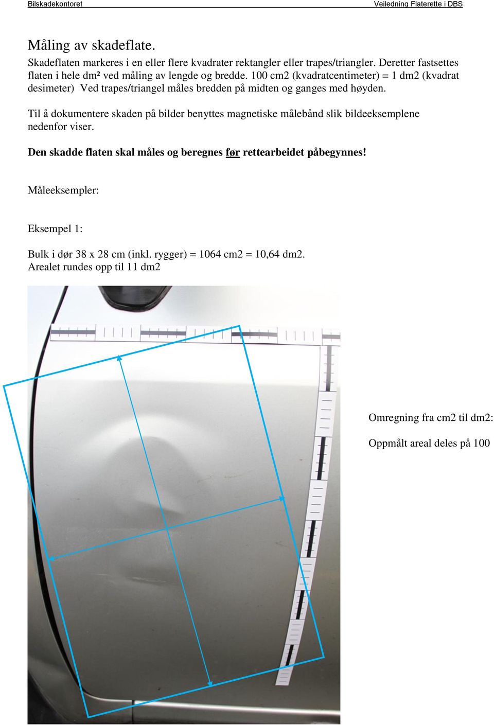 100 cm2 (kvadratcentimeter) = 1 dm2 (kvadrat desimeter) Ved trapes/triangel måles bredden på midten og ganges med høyden.