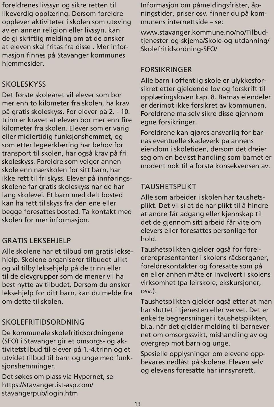 Mer informasjon finnes på Stavanger kommunes hjemmesider. SKOLESKYSS Det første skoleåret vil elever som bor mer enn to kilometer fra skolen, ha krav på gratis skoleskyss. For elever på 2. - 10.
