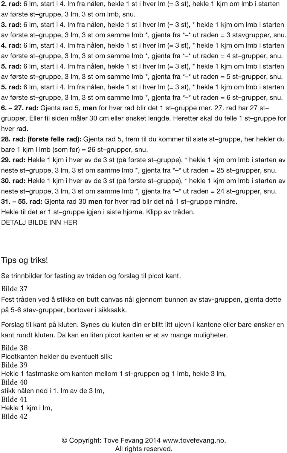 rad: 6 lm, start i 4. lm fra nålen, hekle 1 st i hver lm (= 3 st), * hekle 1 kjm om lmb i starten av første st gruppe, 3 lm, 3 st om samme lmb *, gjenta fra * * ut raden = 5 st grupper, snu. 5. rad: 6 lm, start i 4.