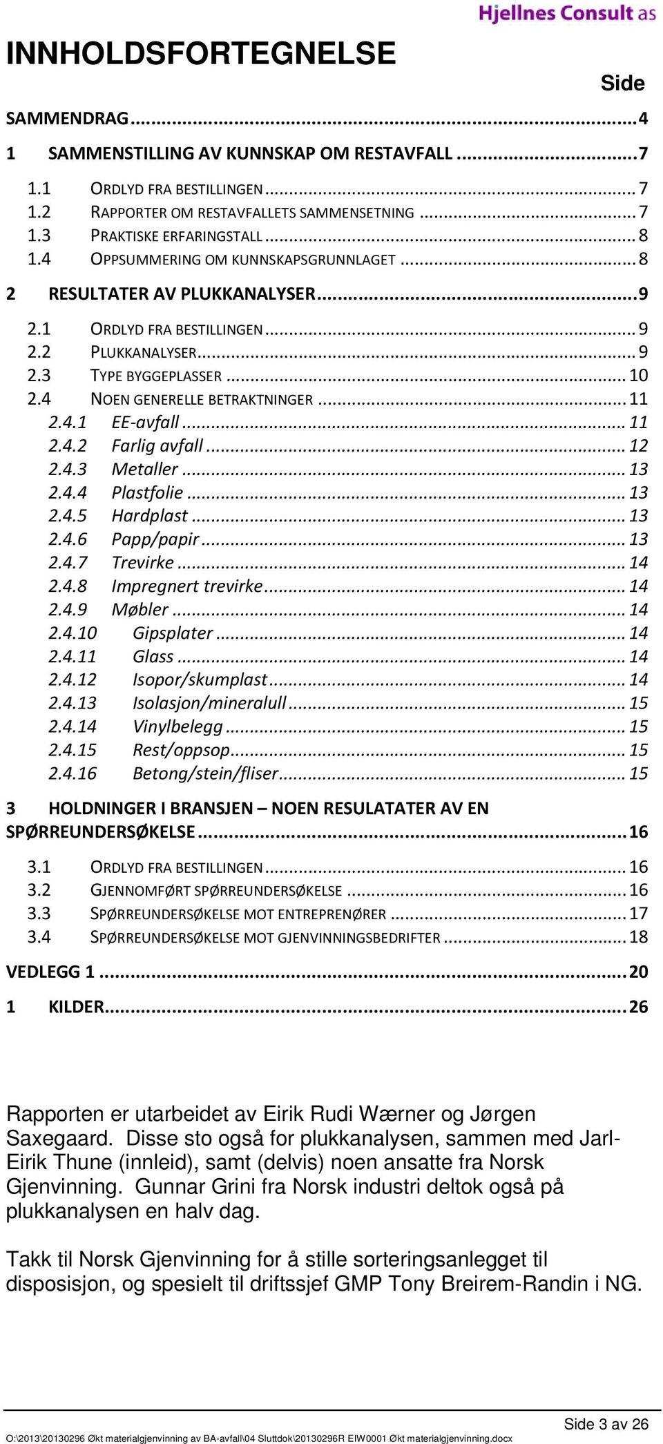 4 NOEN GENERELLE BETRAKTNINGER... 11 2.4.1 EE avfall... 11 2.4.2 Farlig avfall... 12 2.4.3 Metaller... 13 2.4.4 Plastfolie... 13 2.4.5 Hardplast... 13 2.4.6 Papp/papir... 13 2.4.7 Trevirke... 14 2.4.8 Impregnert trevirke.