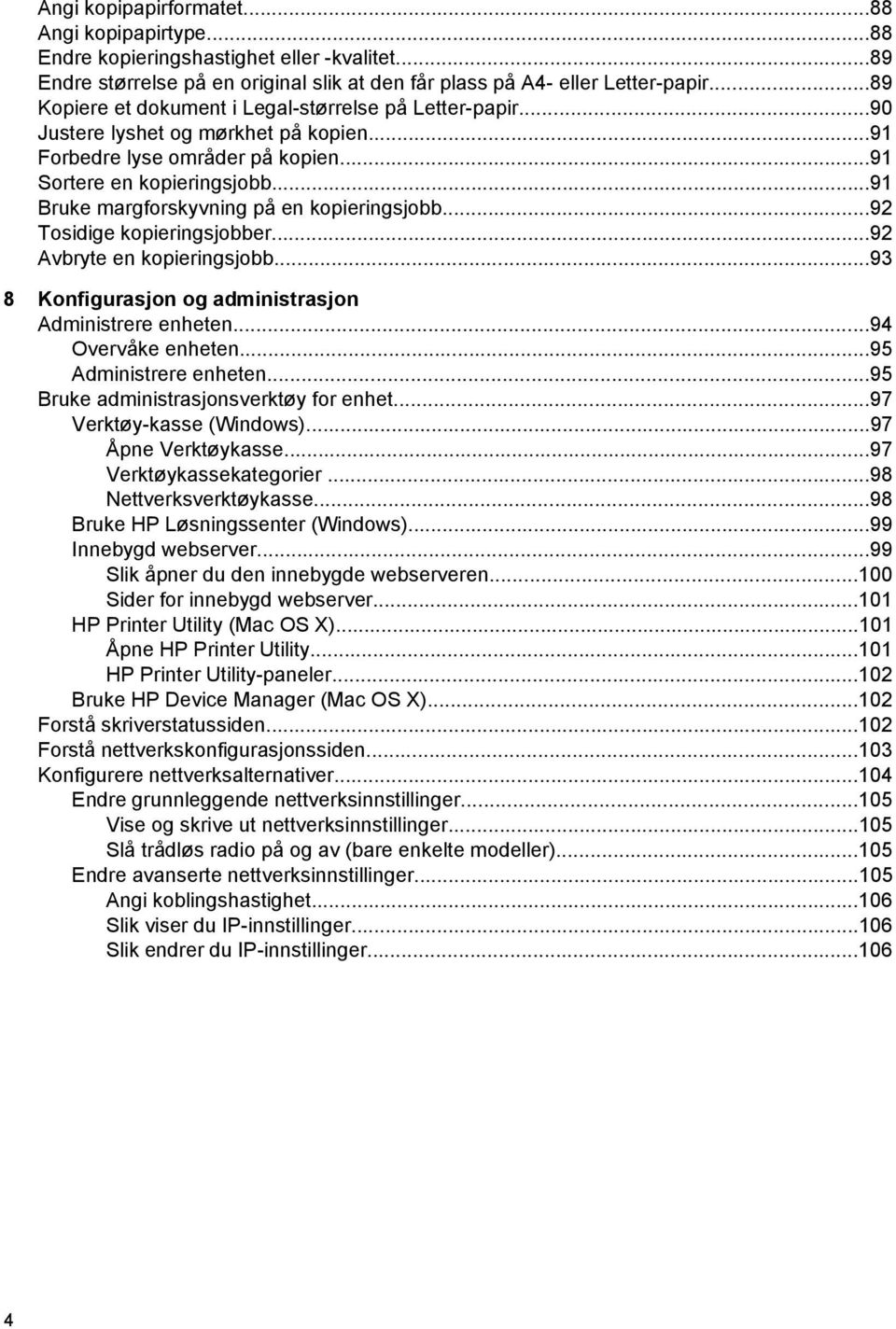 ..91 Bruke margforskyvning på en kopieringsjobb...92 Tosidige kopieringsjobber...92 Avbryte en kopieringsjobb...93 8 Konfigurasjon og administrasjon Administrere enheten...94 Overvåke enheten.