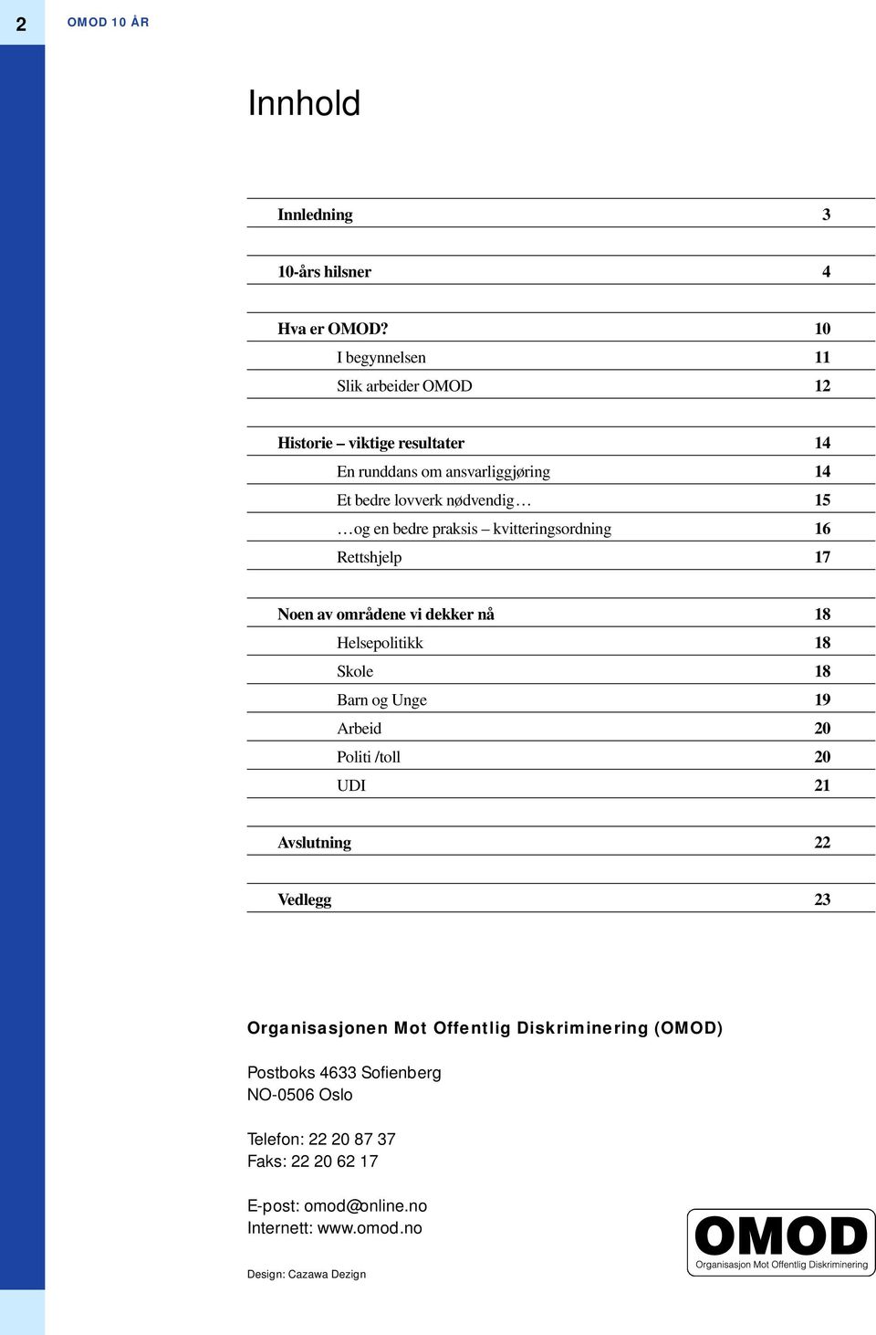 bedre praksis kvitteringsordning 16 Rettshjelp 17 Noen av områdene vi dekker nå 18 Helsepolitikk 18 Skole 18 Barn og Unge 19 Arbeid 20 Politi