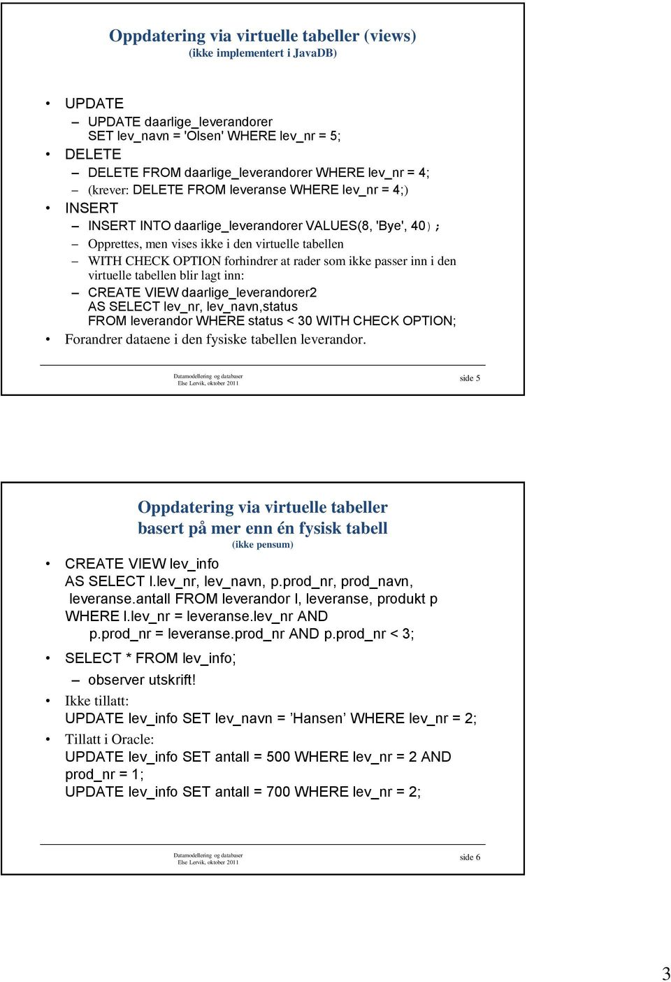 forhindrer at rader som ikke passer inn i den virtuelle tabellen blir lagt inn: CREATE VIEW daarlige_leverandorer2 AS SELECT lev_nr, lev_navn,status FROM leverandor WHERE status < 30 WITH CHECK