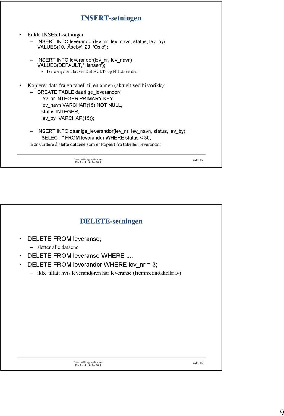 NOT NULL, status INTEGER, lev_by VARCHAR(15)); INSERT INTO daarlige_leverandor(lev_nr, lev_navn, status, lev_by) SELECT * FROM leverandor WHERE status < 30; Bør vurdere å slette dataene som er