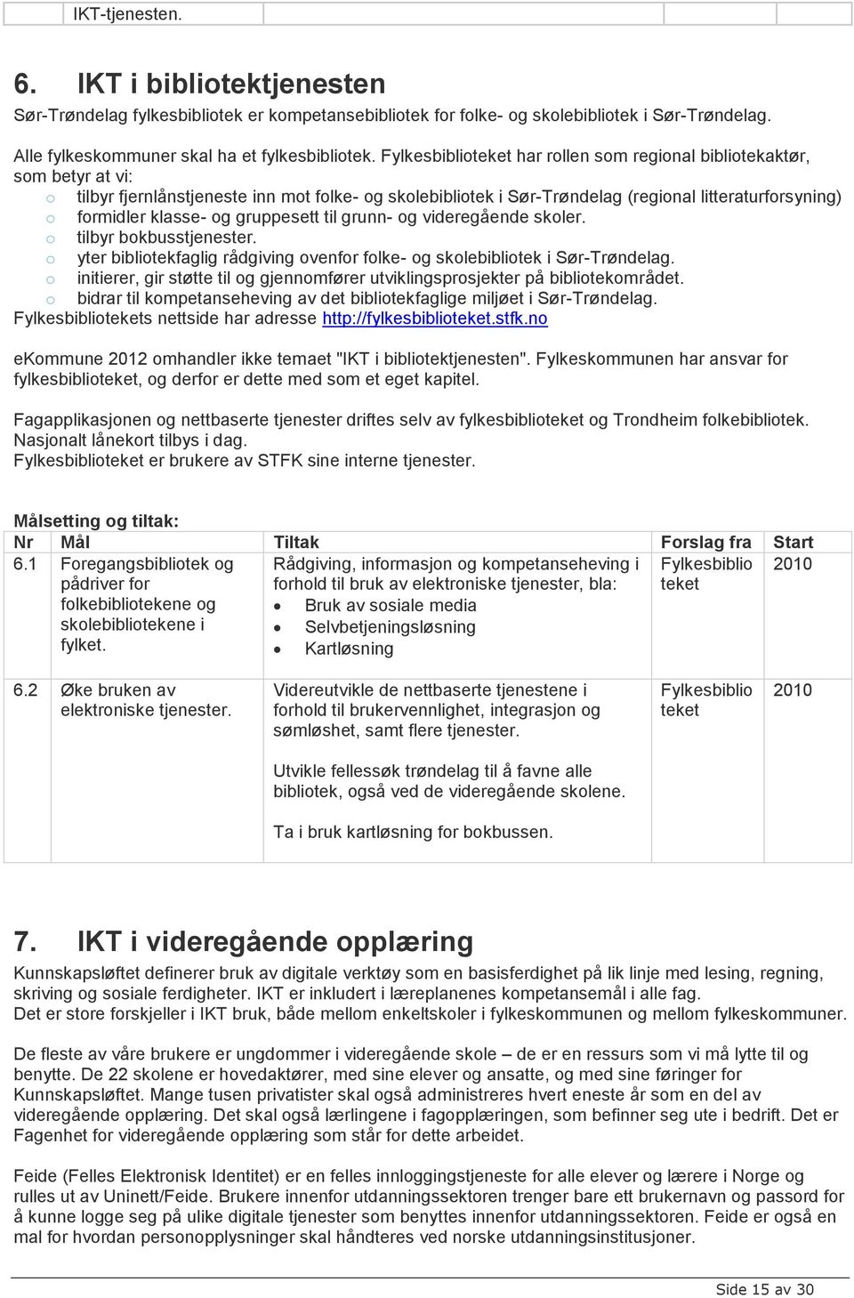 klasse- og gruppesett til grunn- og videregående skoler. o tilbyr bokbusstjenester. o yter bibliotekfaglig rådgiving ovenfor folke- og skolebibliotek i Sør-Trøndelag.