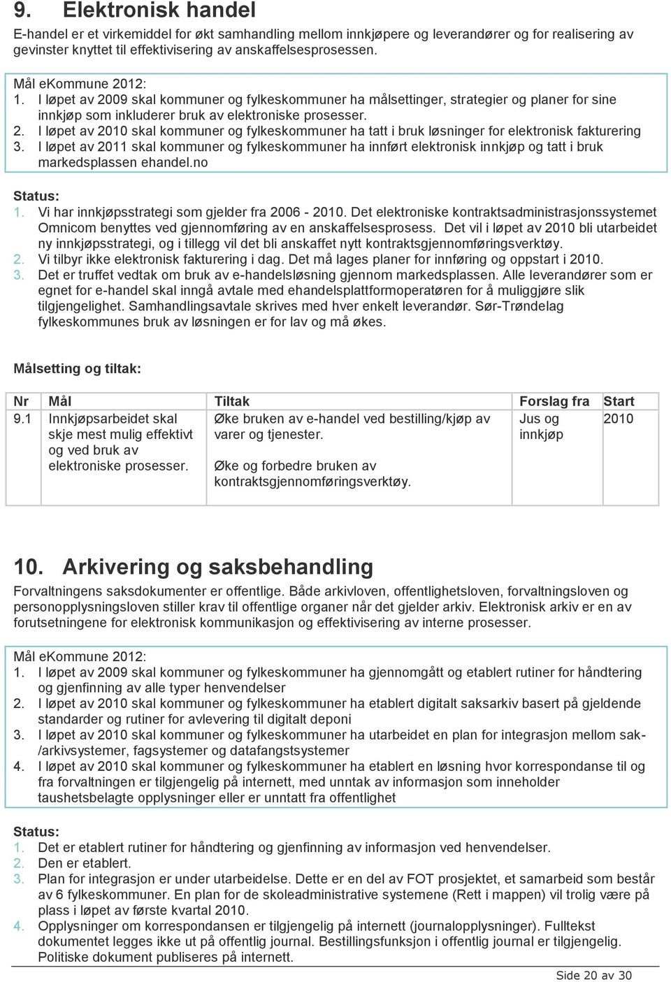 I løpet av 2011 skal kommuner og fylkeskommuner ha innført elektronisk innkjøp og tatt i bruk markedsplassen ehandel.no 1. Vi har innkjøpsstrategi som gjelder fra 2006 -.