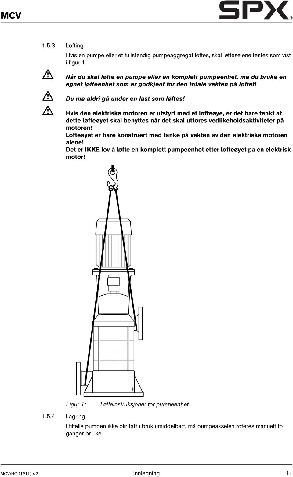 Hvis den elektriske motoren er utstyrt med et løfteøye, er det bare tenkt at dette løfteøyet skal benyttes når det skal utføres vedlikeholdsaktiviteter på motoren!