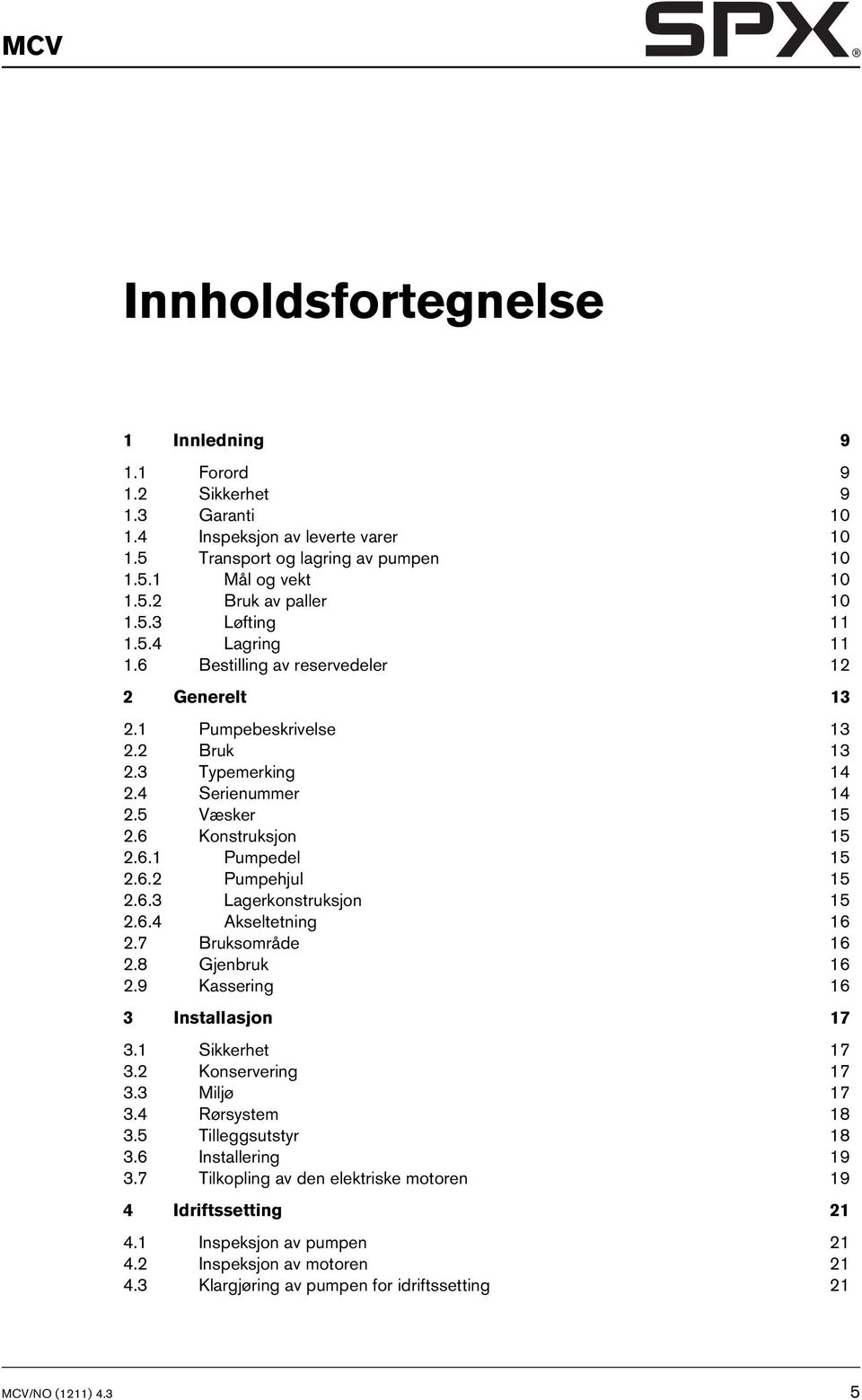 6.2 Pumpehjul 15 2.6.3 Lagerkonstruksjon 15 2.6.4 Akseltetning 16 2.7 Bruksområde 16 2.8 Gjenbruk 16 2.9 Kassering 16 3 Installasjon 17 3.1 Sikkerhet 17 3.2 Konservering 17 3.3 Miljø 17 3.