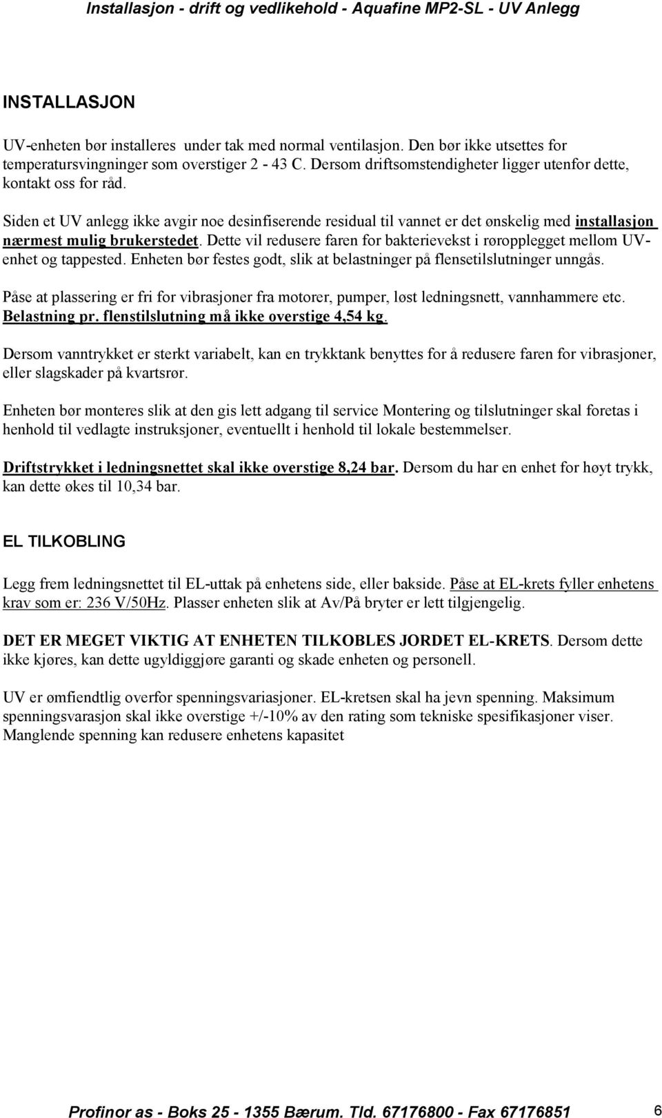 Dette vil redusere faren for bakterievekst i røropplegget mellom UVenhet og tappested. Enheten bør festes godt, slik at belastninger på flensetilslutninger unngås.