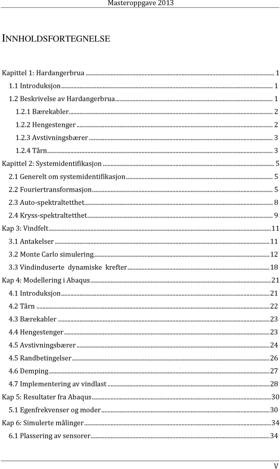 1 Antakelser... 11 3.2 Monte Carlo simulering... 12 3.3 Vindinduserte dynamiske krefter... 18 Kap 4: Modellering i Abaqus... 21 4.1 Introduksjon... 21 4.2 Tårn... 22 4.3 Bærekabler... 23 4.