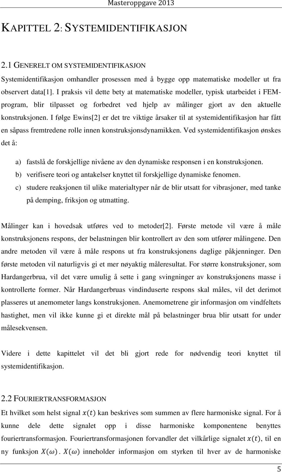 I følge Ewins[2] er det tre viktige årsaker til at systemidentifikasjon har fått en såpass fremtredene rolle innen konstruksjonsdynamikken.