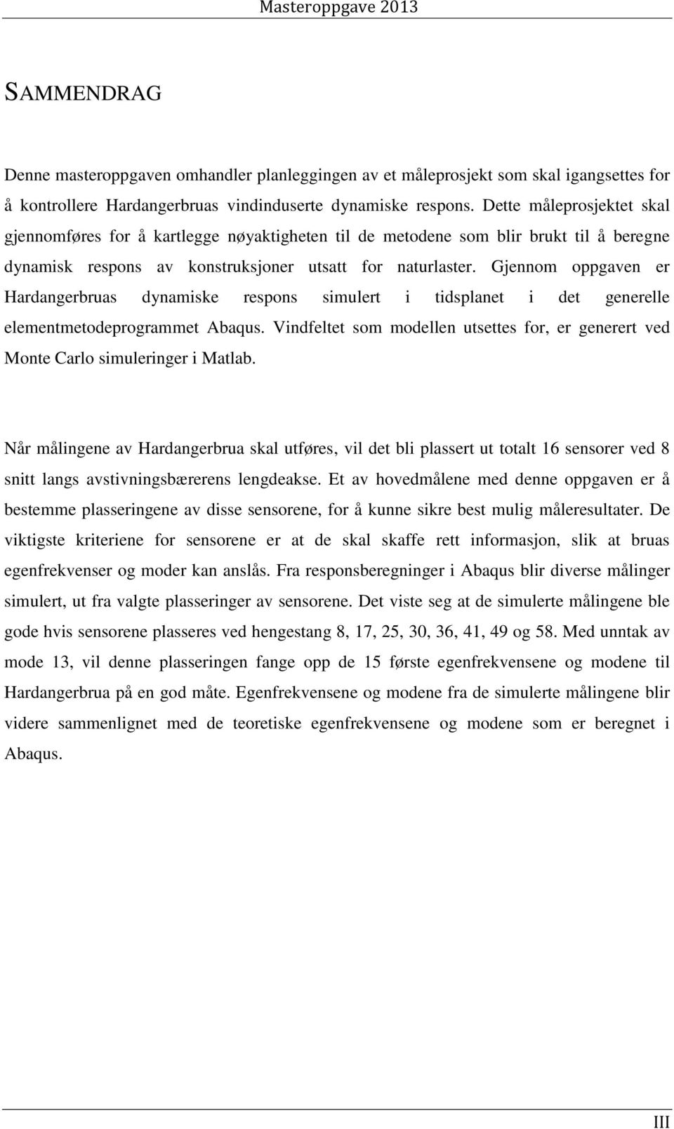 Gjennom oppgaven er Hardangerbruas dynamiske respons simulert i tidsplanet i det generelle elementmetodeprogrammet Abaqus.