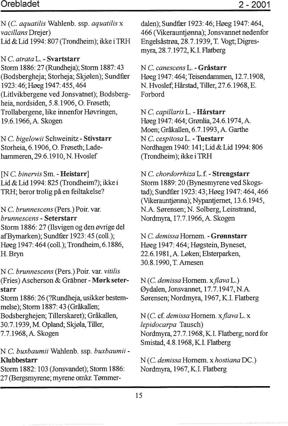 Frøseth; Trollabergene, like innenfor Høvringen, 19.6.1966,A. Skogen N C. bigelowii Schweinitz - Stivstarr Storheia, 6.1906, O. Frøseth; Ladehammeren, 29.6.1910, N. Hvoslef [N C. binervis Sm.