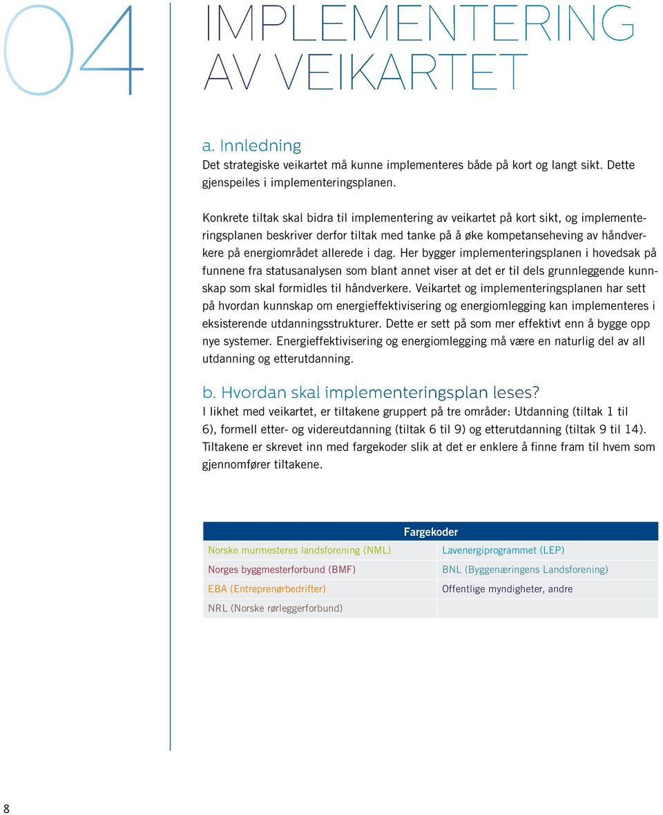 i dag. Her bygger implementeringsplanen i hovedsak på funnene fra statusanalysen som blant annet viser at det er til dels grunnleggende kunnskap som skal formidles til håndverkere.