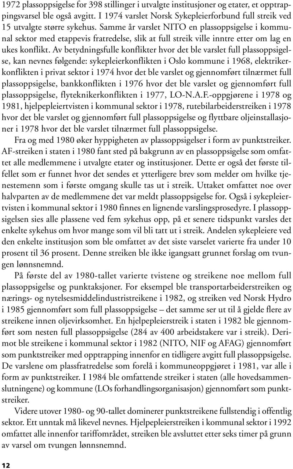 Av betydningsfulle konflikter hvor det ble varslet full plassoppsigelse, kan nevnes følgende: sykepleierkonflikten i Oslo kommune i 1968, elektrikerkonflikten i privat sektor i 1974 hvor det ble