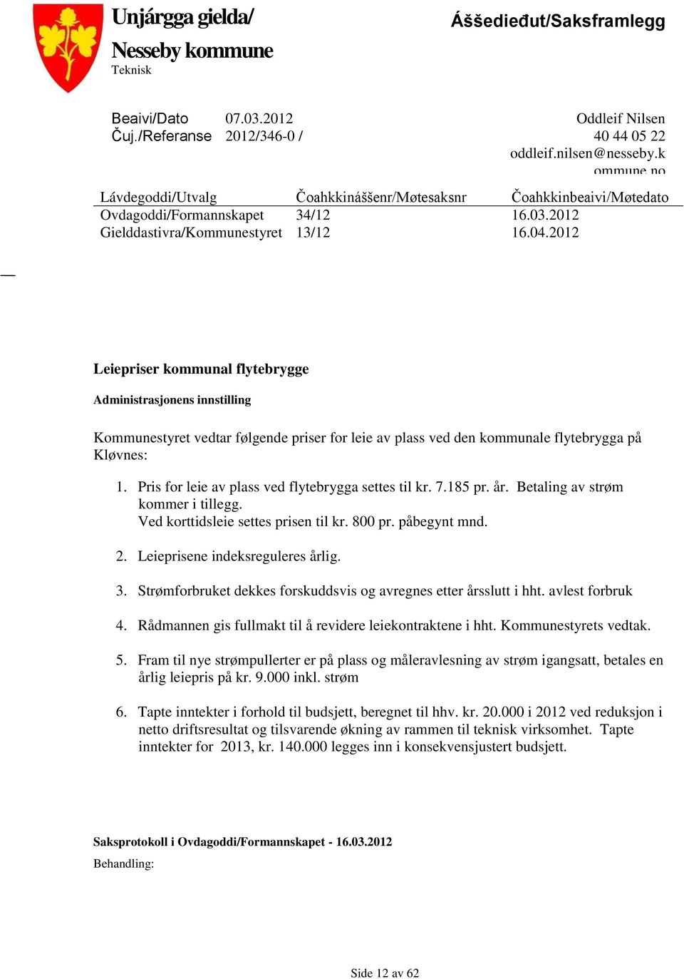 2012 Leiepriser kommunal flytebrygge Administrasjonens innstilling Kommunestyret vedtar følgende priser for leie av plass ved den kommunale flytebrygga på Kløvnes: 1.