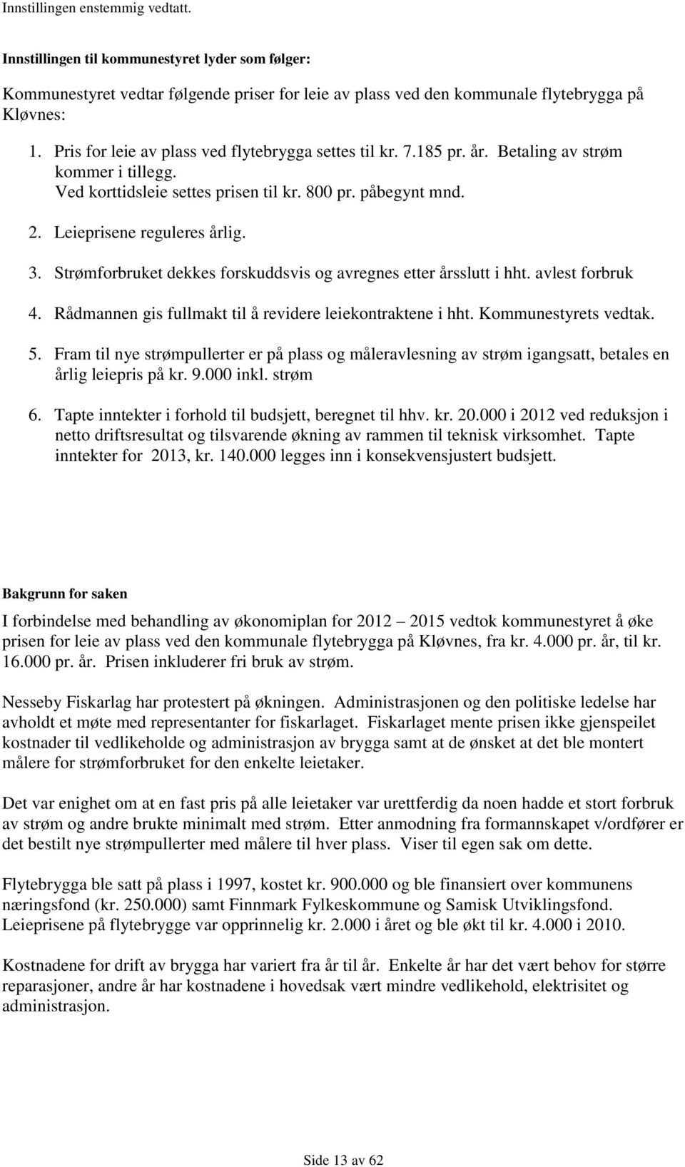 Strømforbruket dekkes forskuddsvis og avregnes etter årsslutt i hht. avlest forbruk 4. Rådmannen gis fullmakt til å revidere leiekontraktene i hht. Kommunestyrets vedtak. 5.