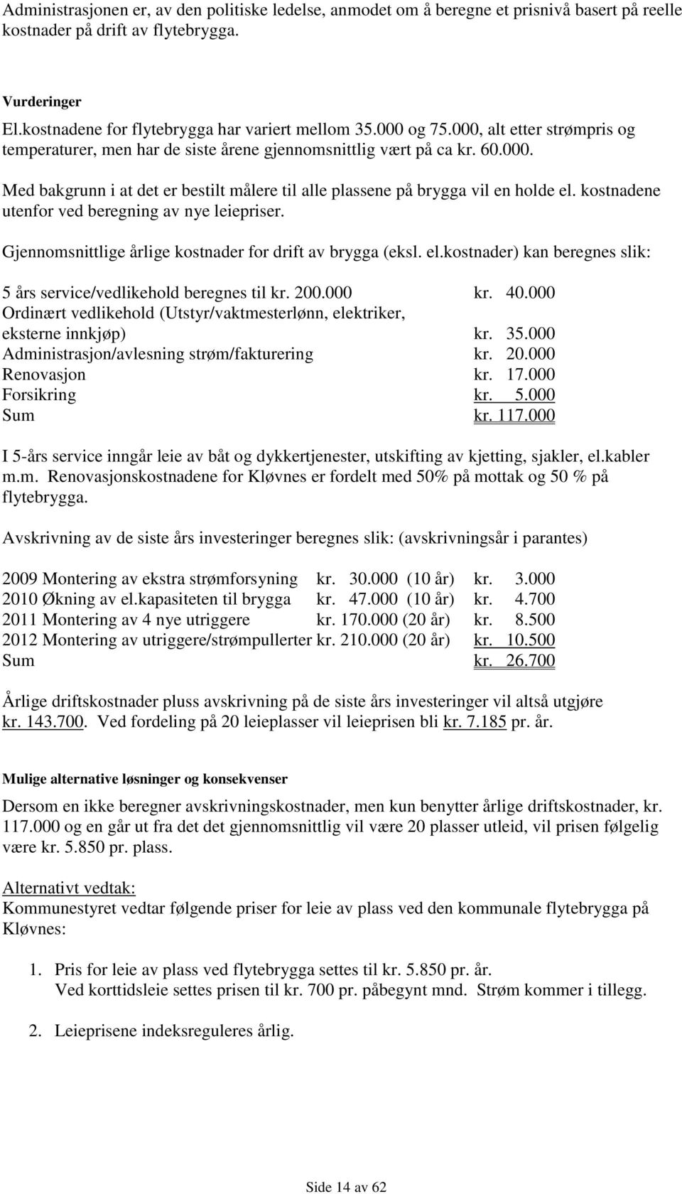 kostnadene utenfor ved beregning av nye leiepriser. Gjennomsnittlige årlige kostnader for drift av brygga (eksl. el.kostnader) kan beregnes slik: 5 års service/vedlikehold beregnes til kr. 200.000 kr.