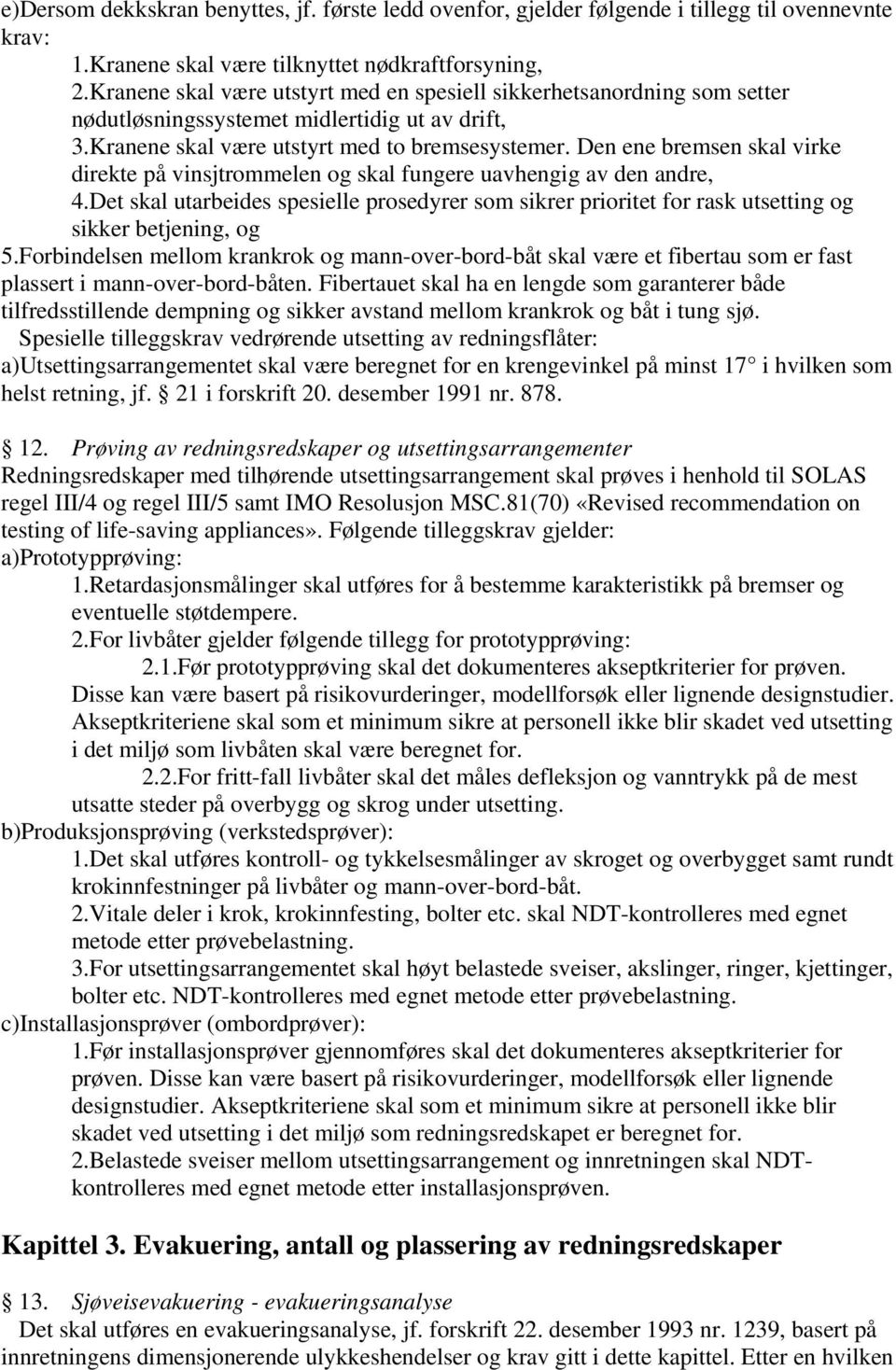 Den ene bremsen skal virke direkte på vinsjtrommelen og skal fungere uavhengig av den andre, 4.