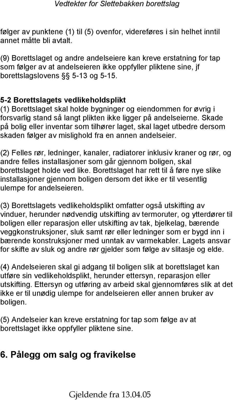 5-2 Borettslagets vedlikeholdsplikt (1) Borettslaget skal holde bygninger og eiendommen for øvrig i forsvarlig stand så langt plikten ikke ligger på andelseierne.