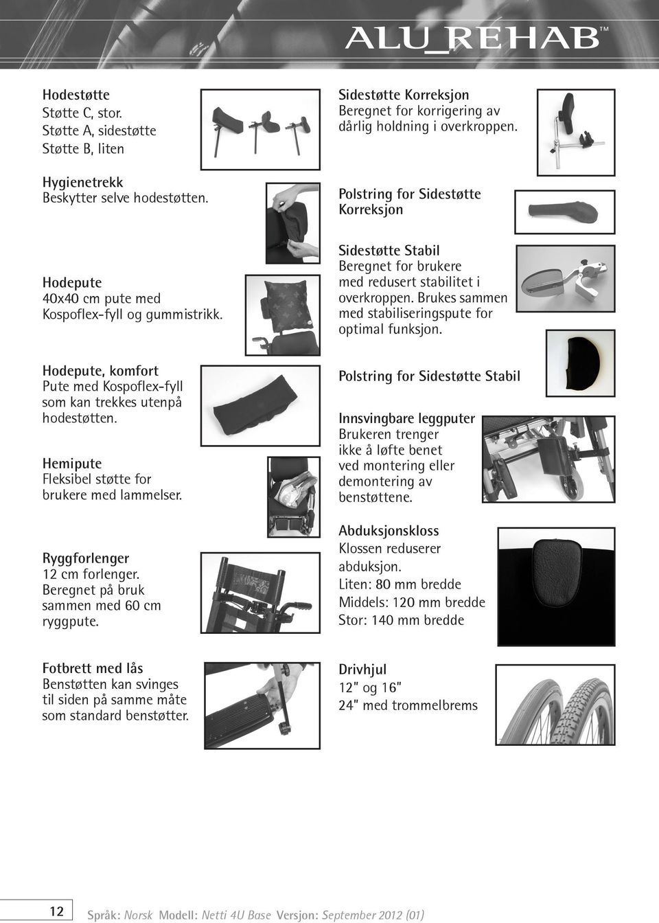 Brukes sammen med stabiliseringspute for optimal funksjon. Hodepute, komfort Pute med Kospoflex-fyll som kan trekkes utenpå hodestøtten. Hemipute Fleksibel støtte for brukere med lammelser.