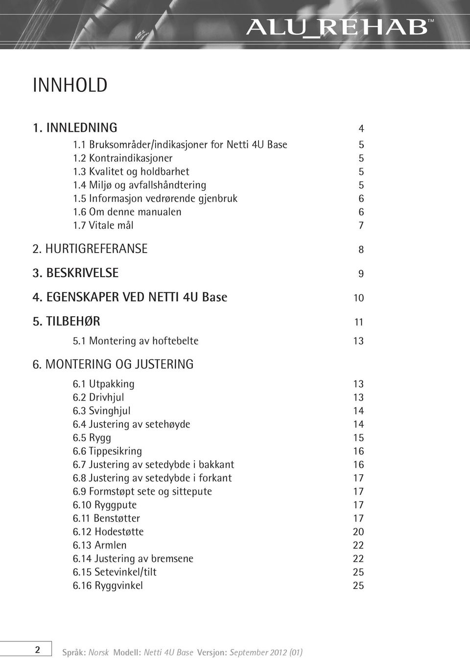 MONTERING OG JUSTERING 6.1 Utpakking 13 6.2 Drivhjul 13 6.3 Svinghjul 14 6.4 Justering av setehøyde 14 6.5 Rygg 15 6.6 Tippesikring 16 6.7 Justering av setedybde i bakkant 16 6.