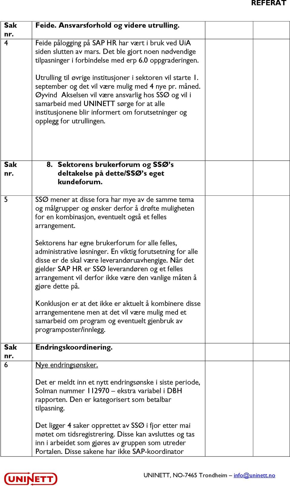 Øyvind Akselsen vil være ansvarlig hos og vil i samarbeid med UNINETT sørge for at alle institusjonene blir informert om forutsetninger og opplegg for utrullingen. Sak 8.