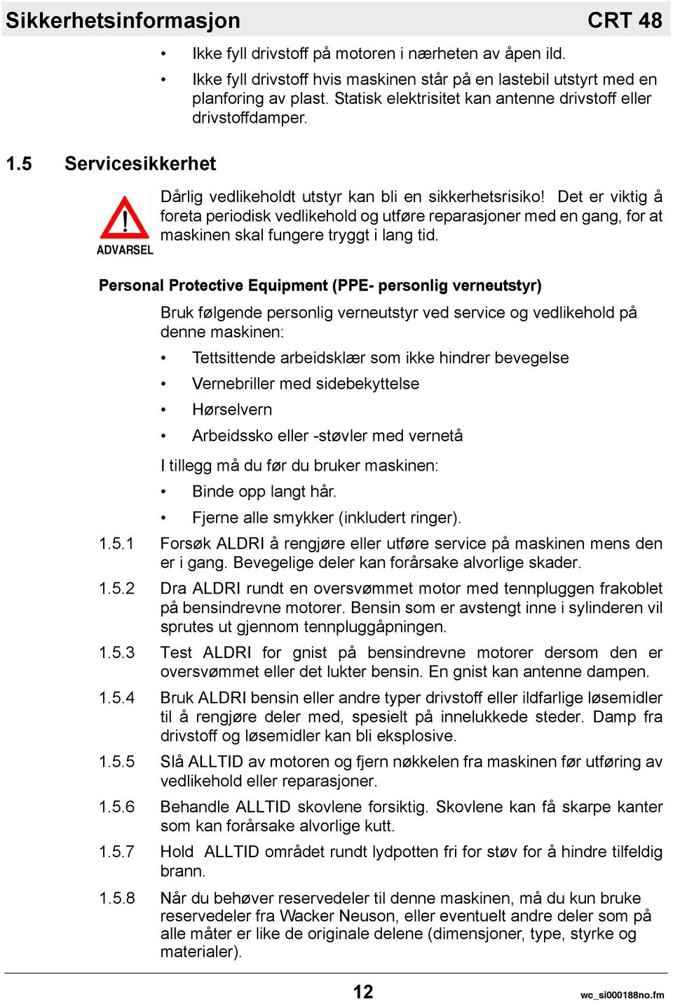 Dårlig vedlikeholdt utstyr kan bli en sikkerhetsrisiko! Det er viktig å foreta periodisk vedlikehold og utføre reparasjoner med en gang, for at maskinen skal fungere tryggt i lang tid.